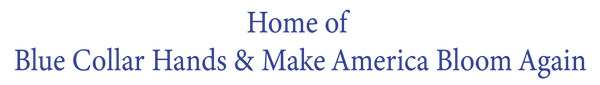 Home of Blue Collar Hands and Make America Bloom Again